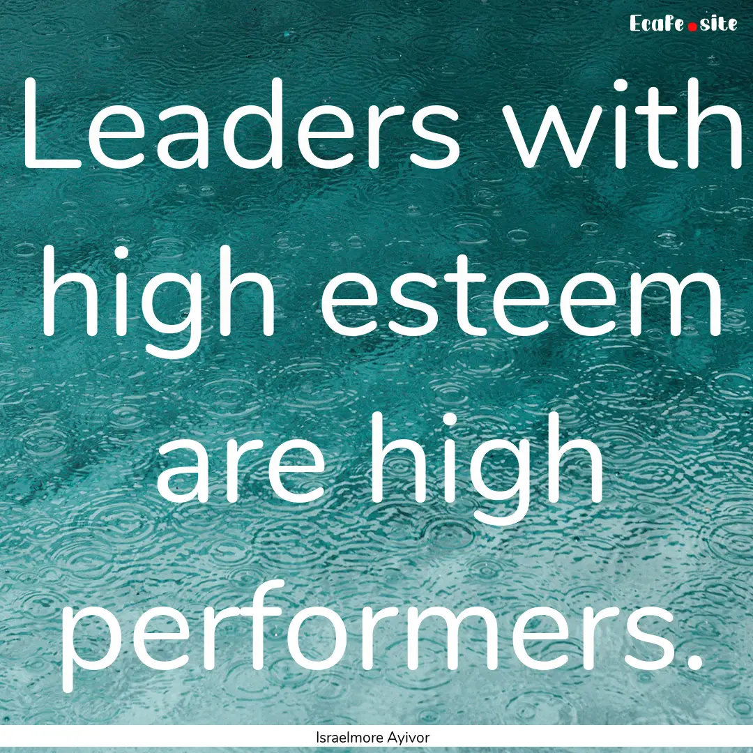 Leaders with high esteem are high performers..... : Quote by Israelmore Ayivor