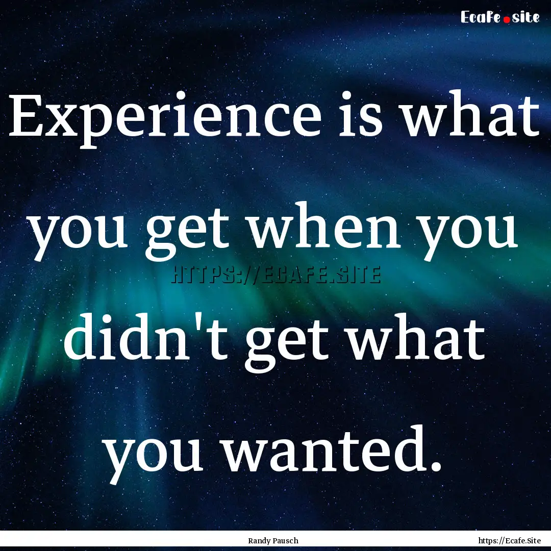 Experience is what you get when you didn't.... : Quote by Randy Pausch