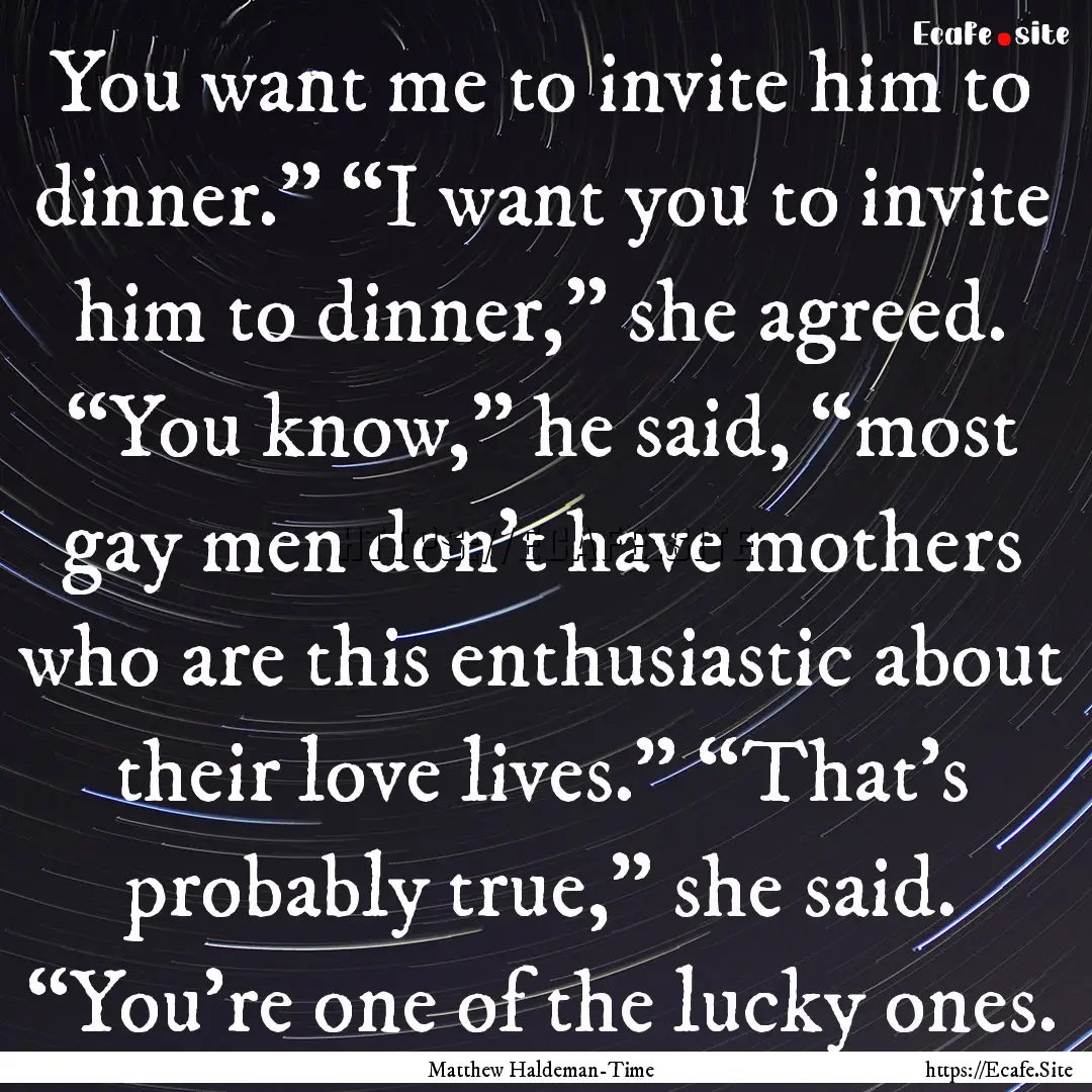 You want me to invite him to dinner.” “I.... : Quote by Matthew Haldeman-Time