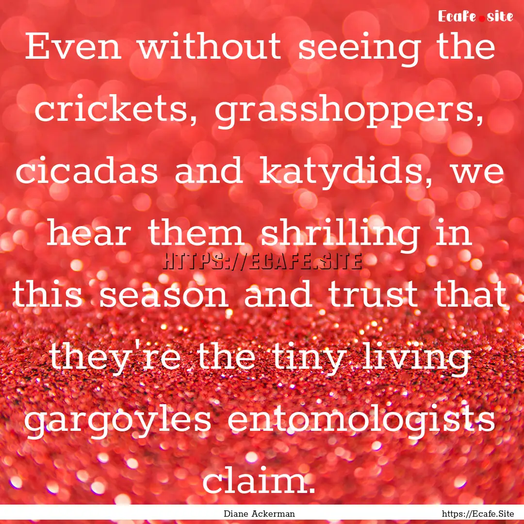 Even without seeing the crickets, grasshoppers,.... : Quote by Diane Ackerman