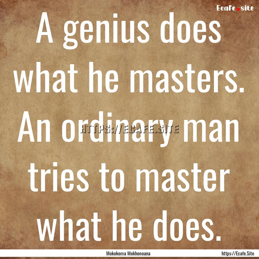 A genius does what he masters. An ordinary.... : Quote by Mokokoma Mokhonoana