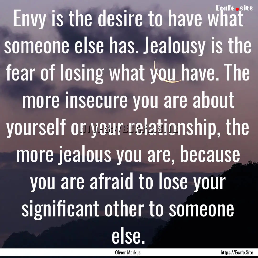 Envy is the desire to have what someone else.... : Quote by Oliver Markus