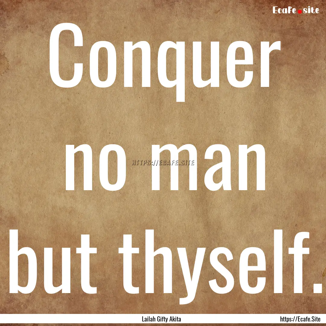 Conquer no man but thyself. : Quote by Lailah Gifty Akita