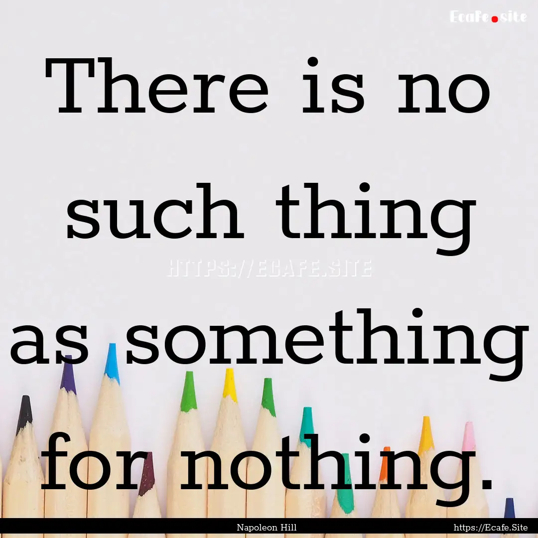 There is no such thing as something for nothing..... : Quote by Napoleon Hill