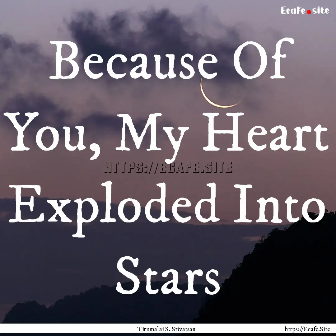 Because Of You, My Heart Exploded Into Stars.... : Quote by Tirumalai S. Srivatsan