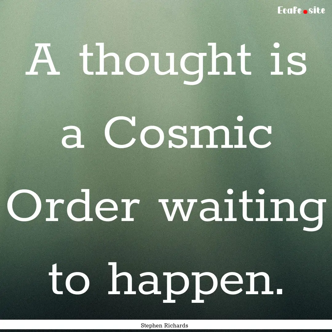 A thought is a Cosmic Order waiting to happen..... : Quote by Stephen Richards