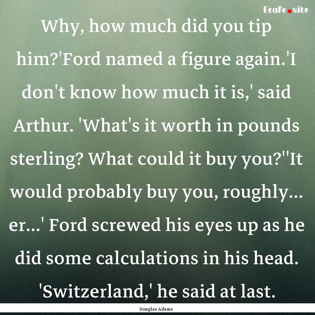 Why, how much did you tip him?'Ford named.... : Quote by Douglas Adams