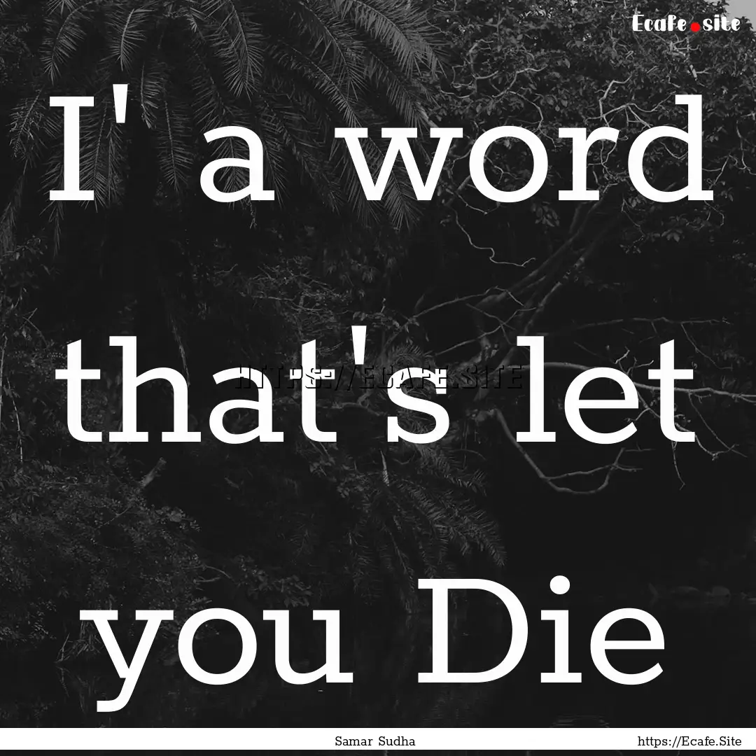 I' a word that's let you Die : Quote by Samar Sudha