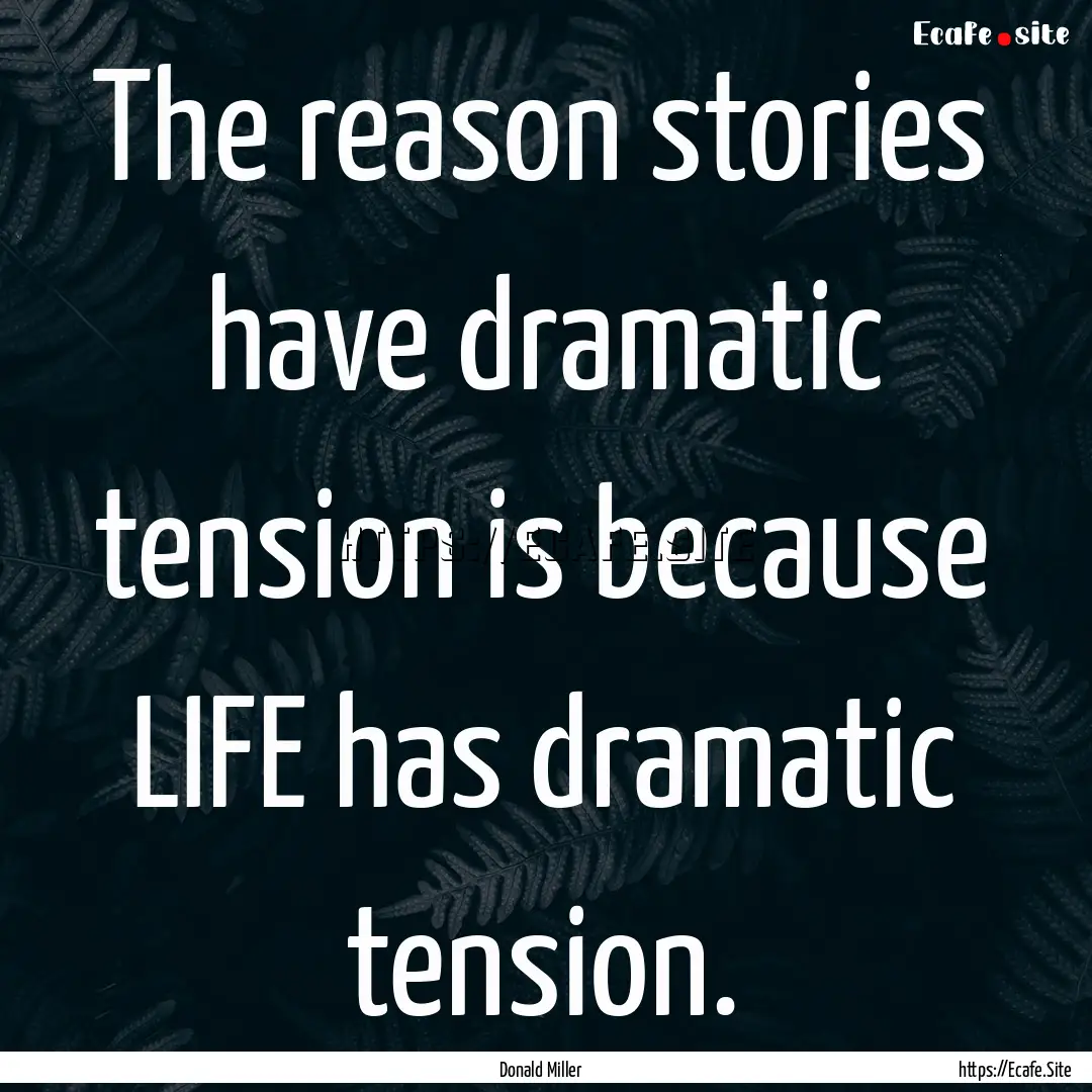 The reason stories have dramatic tension.... : Quote by Donald Miller