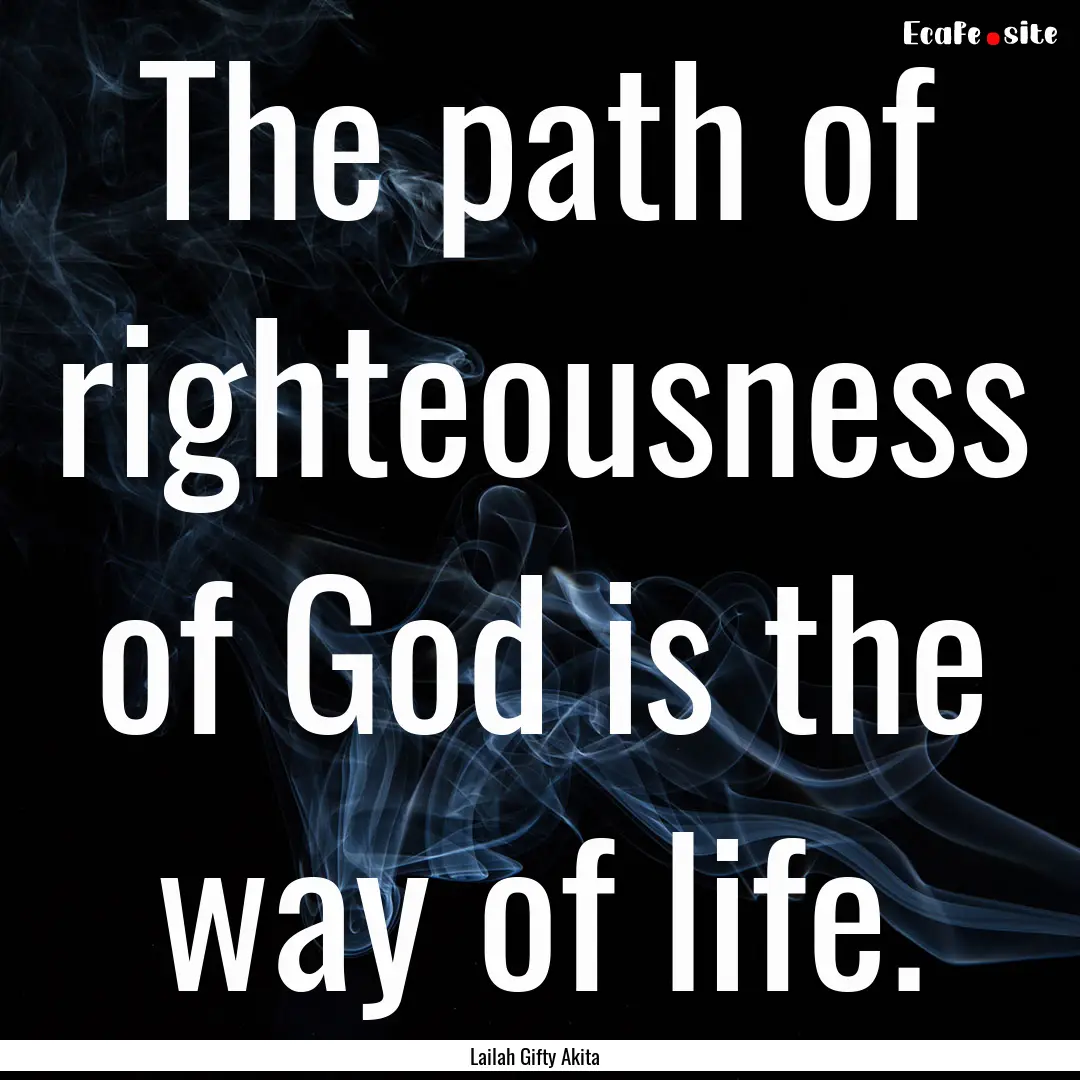 The path of righteousness of God is the way.... : Quote by Lailah Gifty Akita