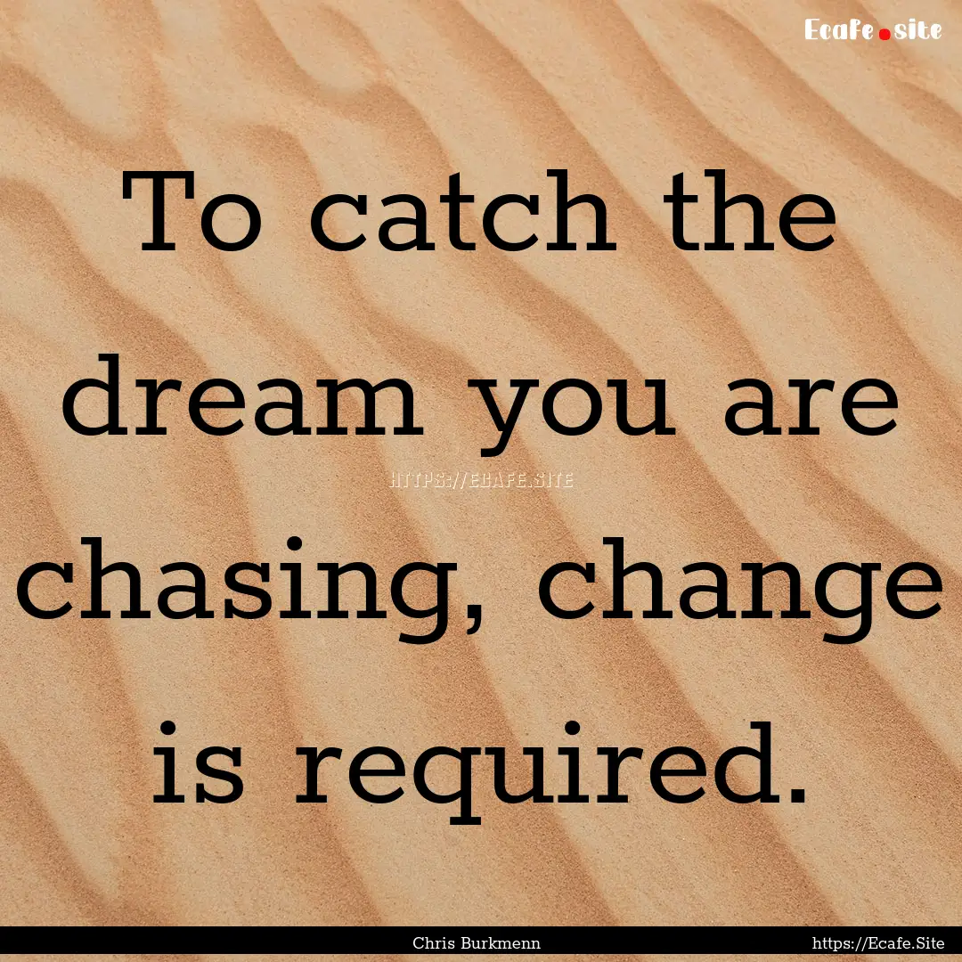 To catch the dream you are chasing, change.... : Quote by Chris Burkmenn