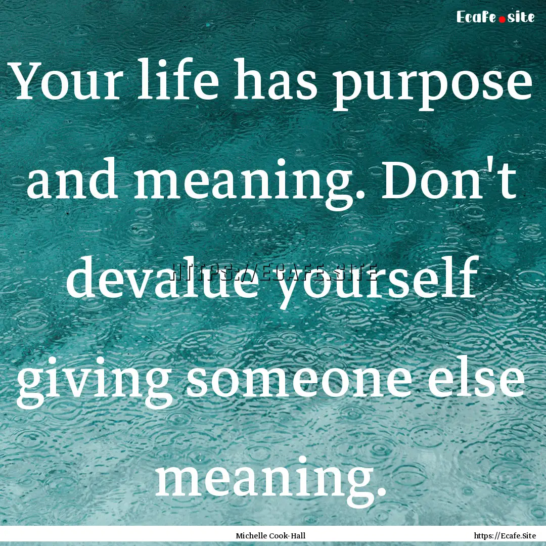 Your life has purpose and meaning. Don't.... : Quote by Michelle Cook-Hall