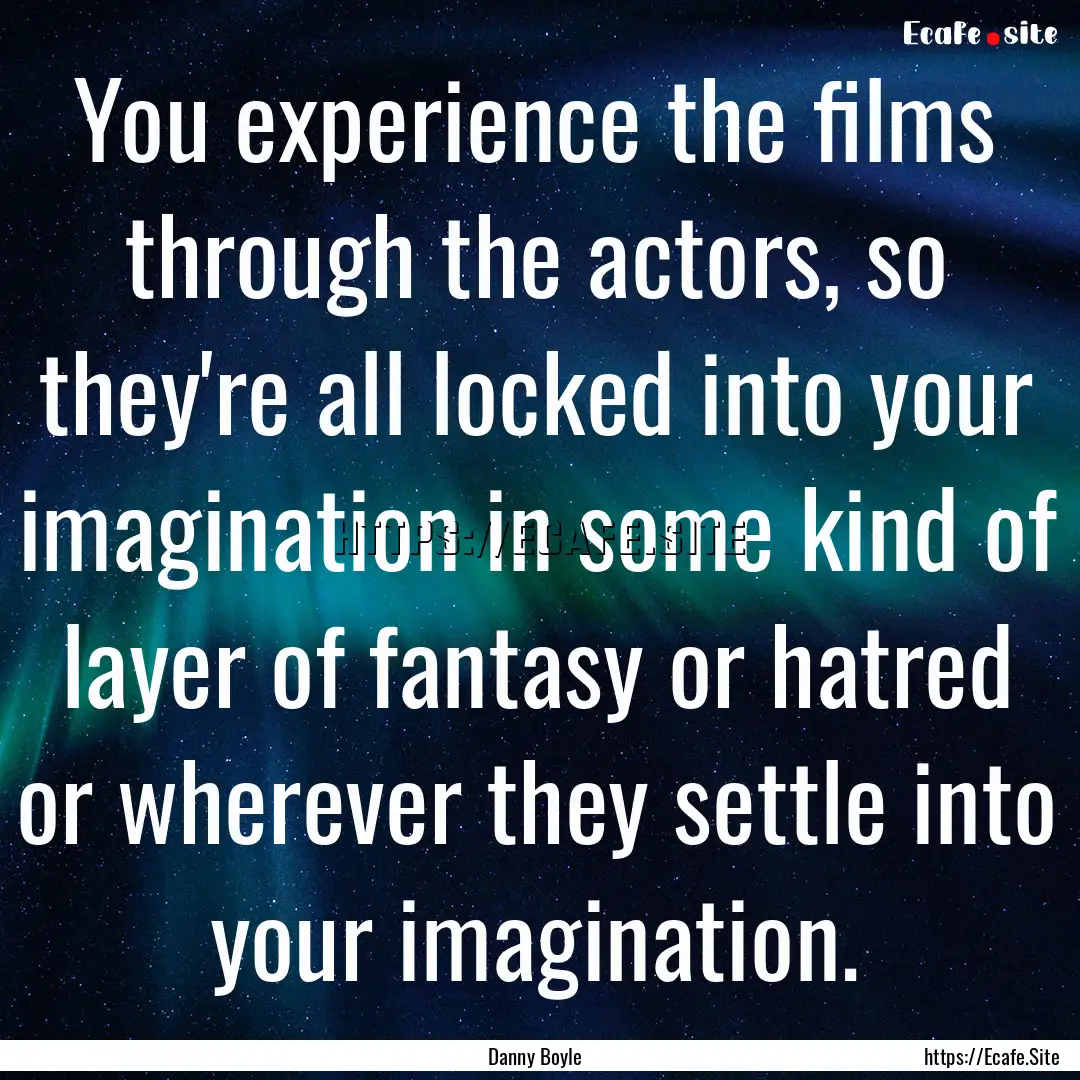 You experience the films through the actors,.... : Quote by Danny Boyle