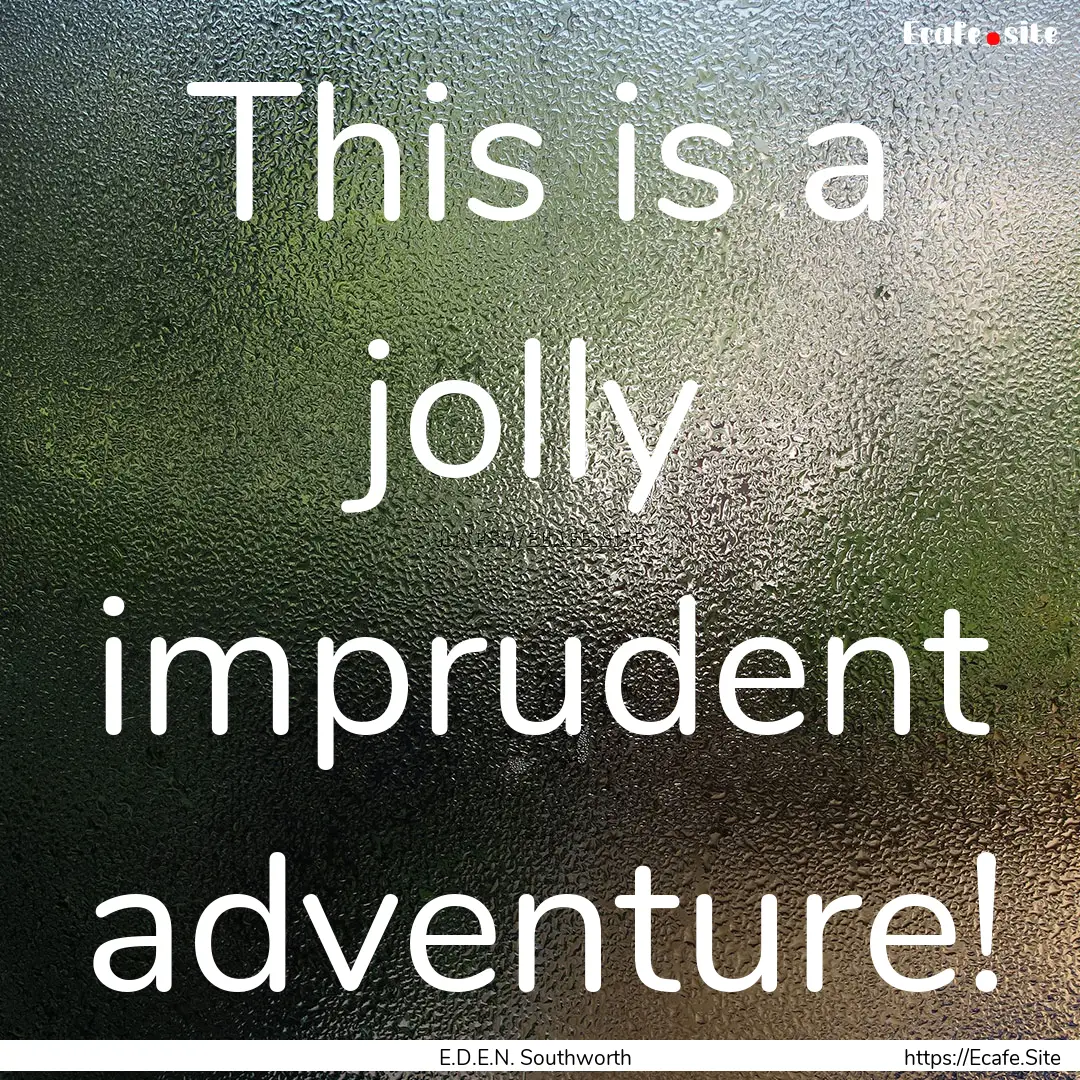 This is a jolly imprudent adventure! : Quote by E.D.E.N. Southworth