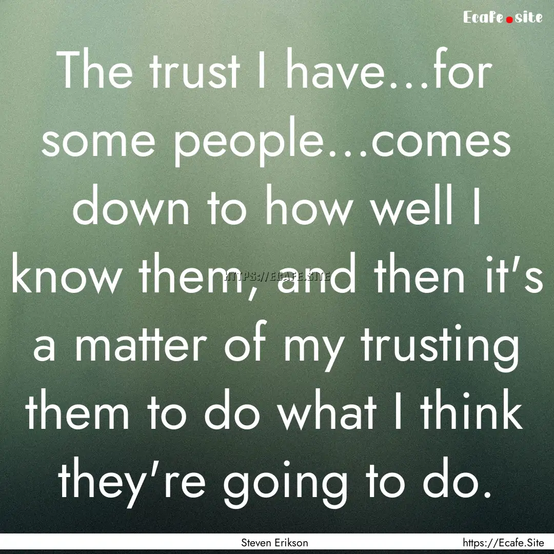 The trust I have...for some people...comes.... : Quote by Steven Erikson