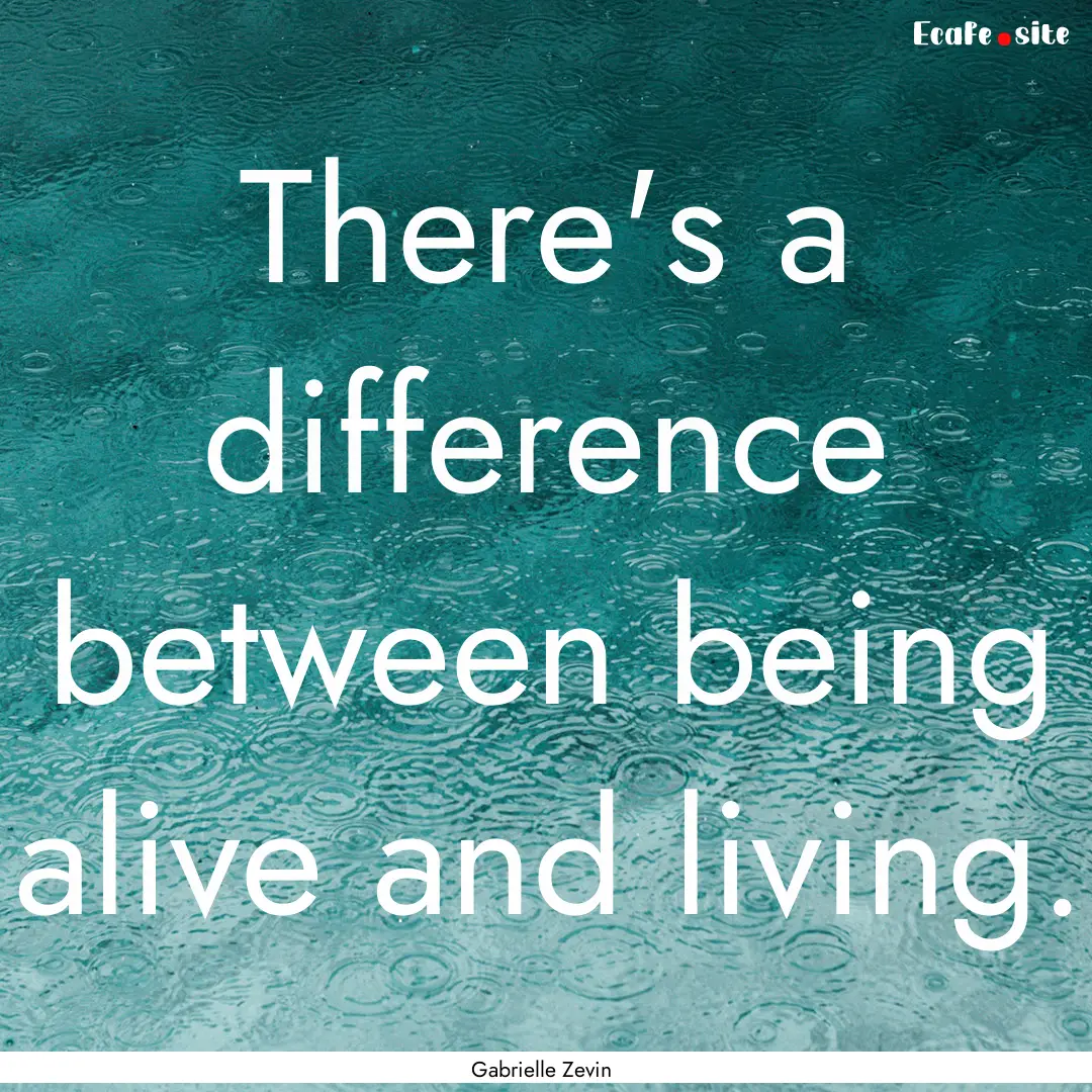 There's a difference between being alive.... : Quote by Gabrielle Zevin