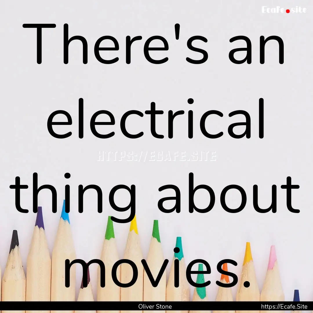 There's an electrical thing about movies..... : Quote by Oliver Stone