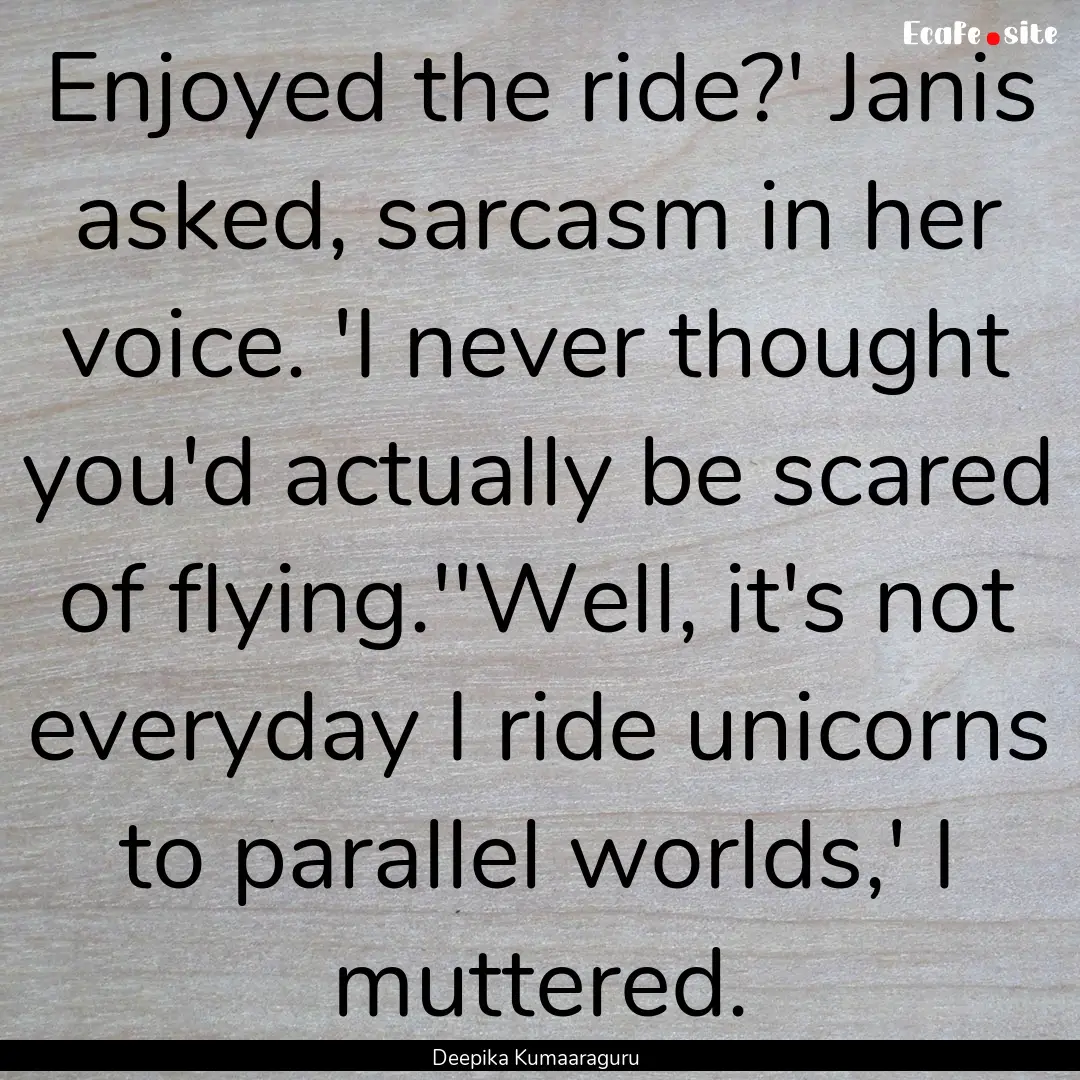 Enjoyed the ride?' Janis asked, sarcasm in.... : Quote by Deepika Kumaaraguru