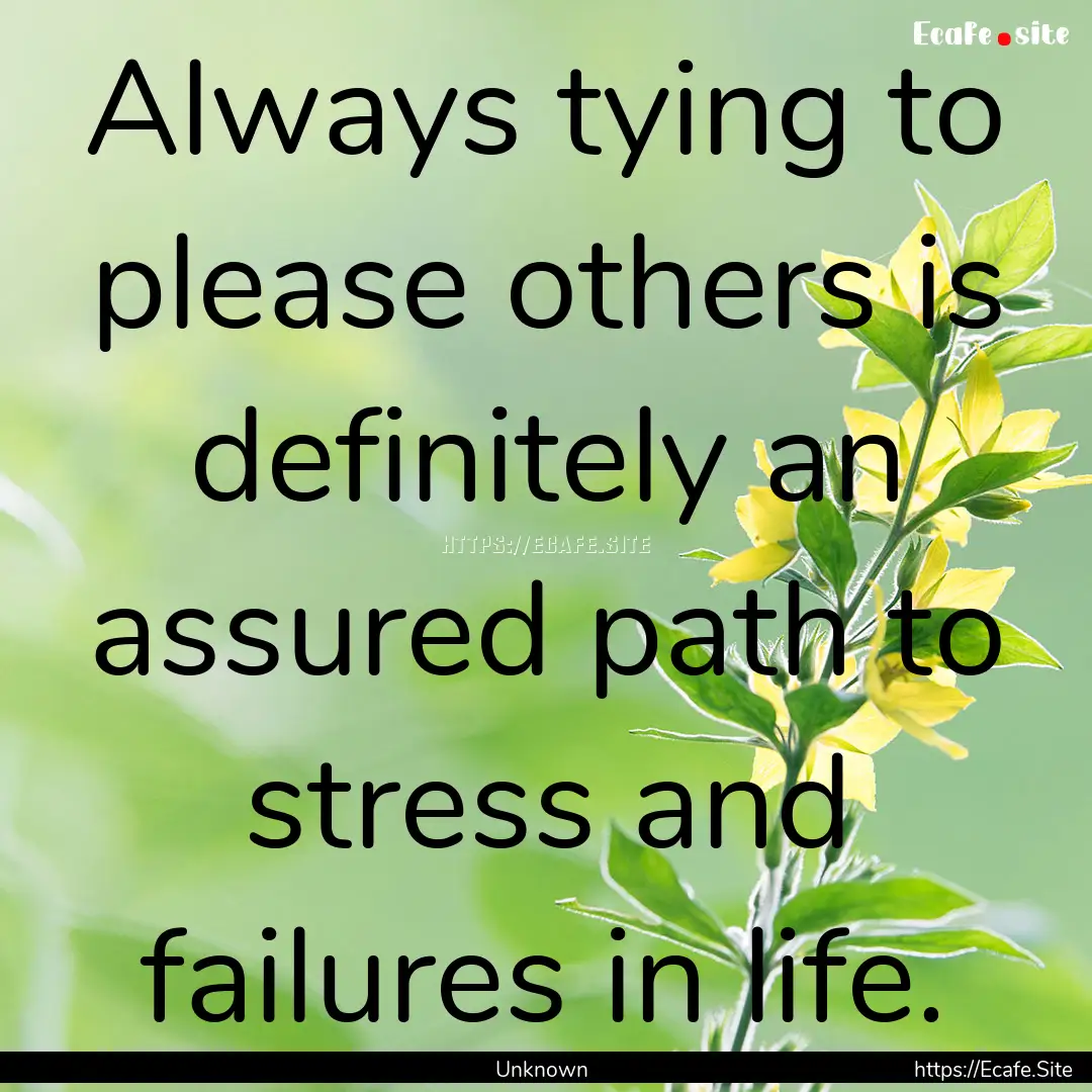 Always tying to please others is definitely.... : Quote by Unknown