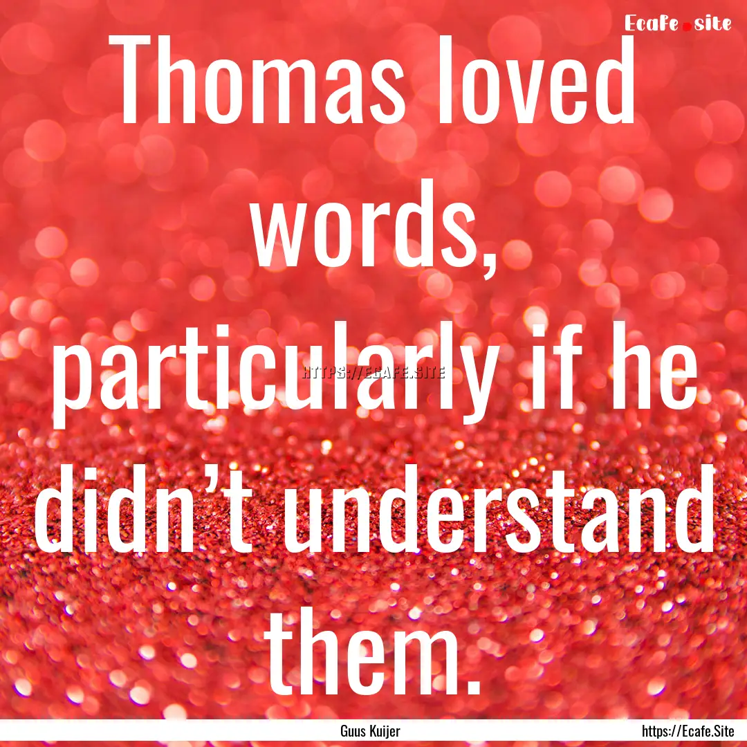 Thomas loved words, particularly if he didn’t.... : Quote by Guus Kuijer