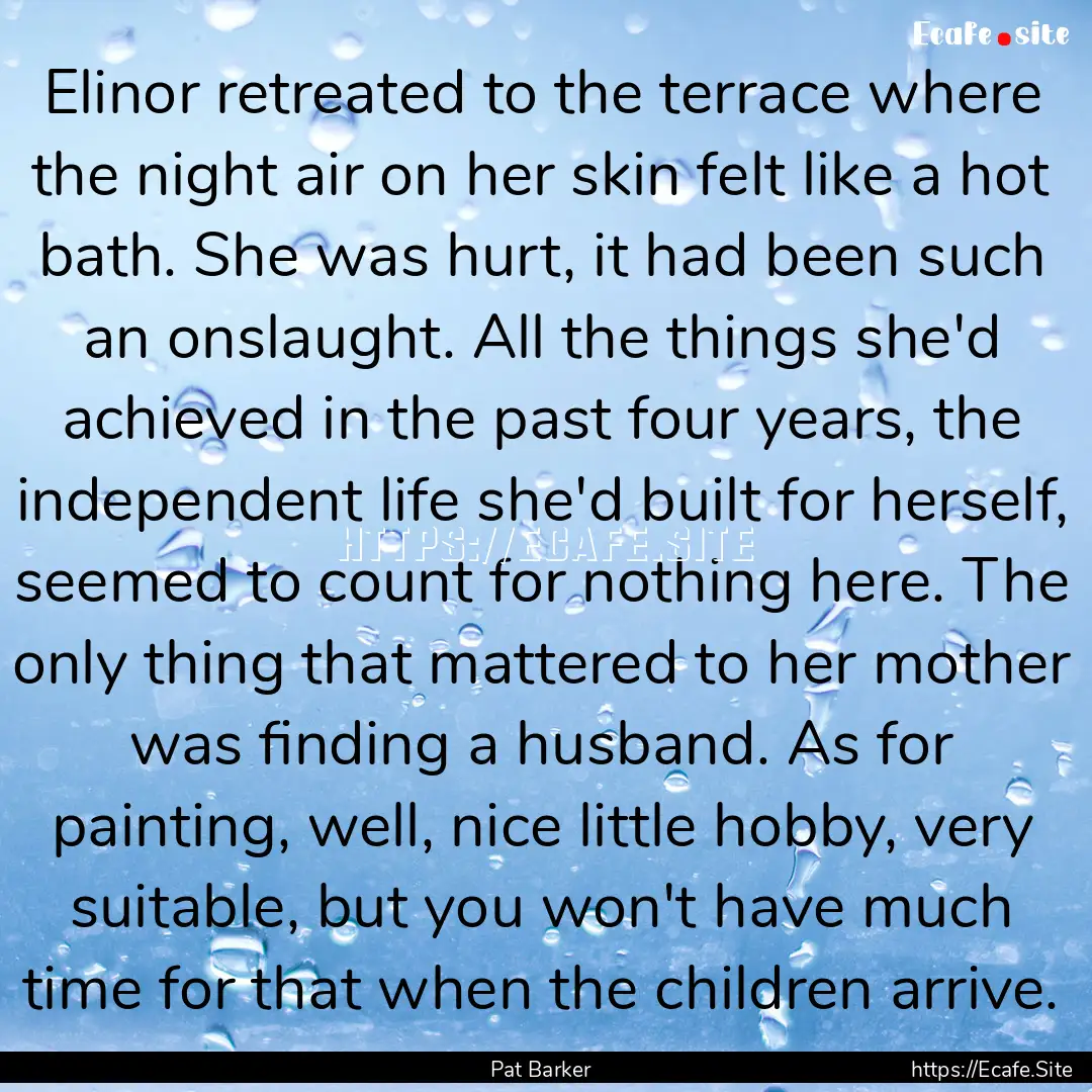 Elinor retreated to the terrace where the.... : Quote by Pat Barker