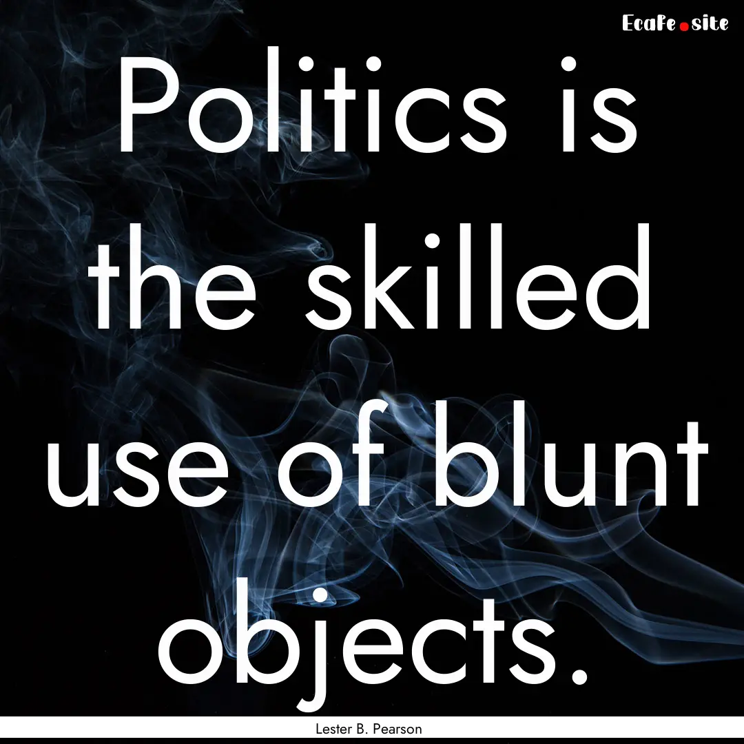 Politics is the skilled use of blunt objects..... : Quote by Lester B. Pearson