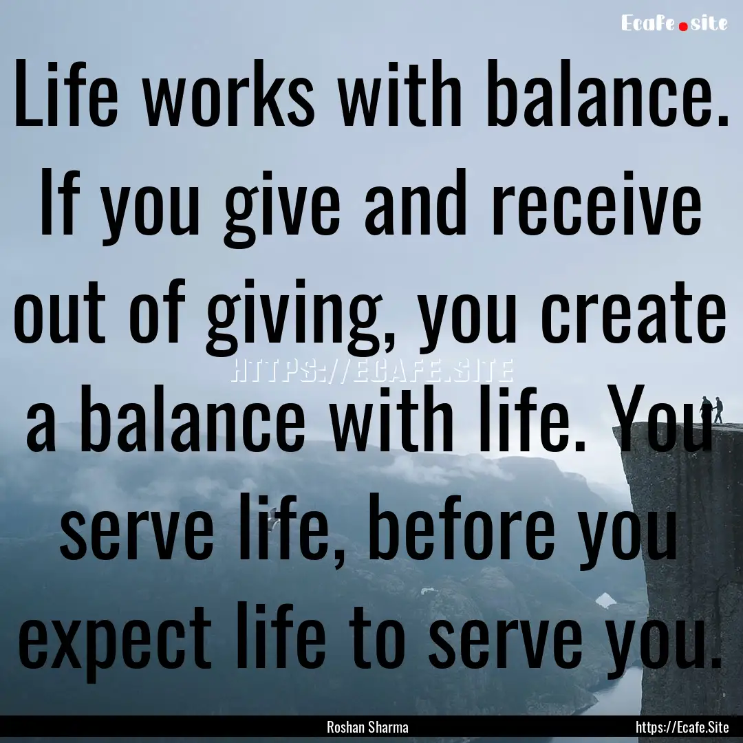 Life works with balance. If you give and.... : Quote by Roshan Sharma