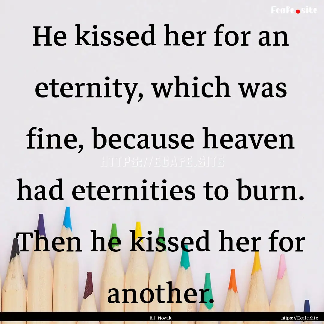 He kissed her for an eternity, which was.... : Quote by B.J. Novak