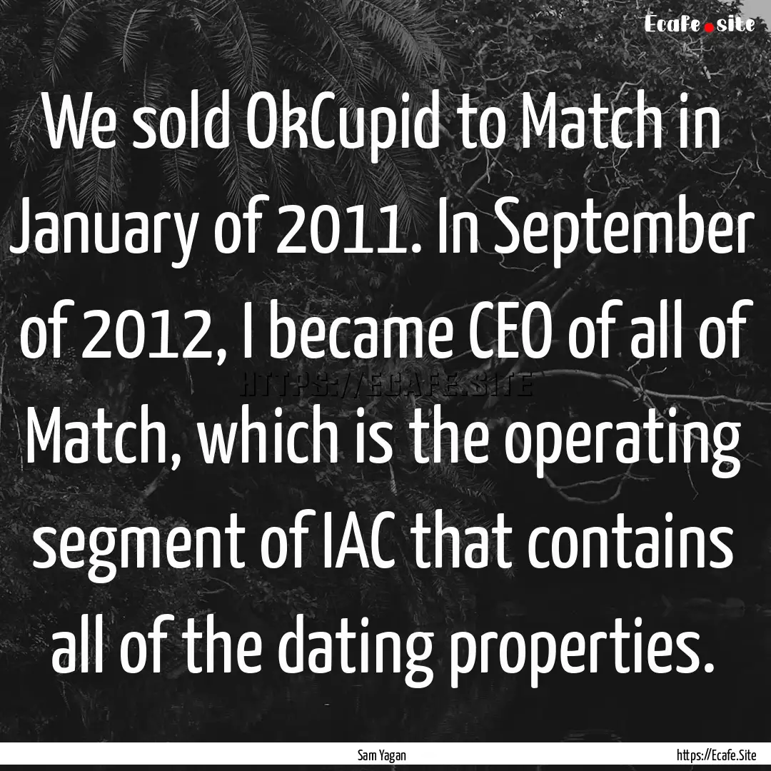 We sold OkCupid to Match in January of 2011..... : Quote by Sam Yagan