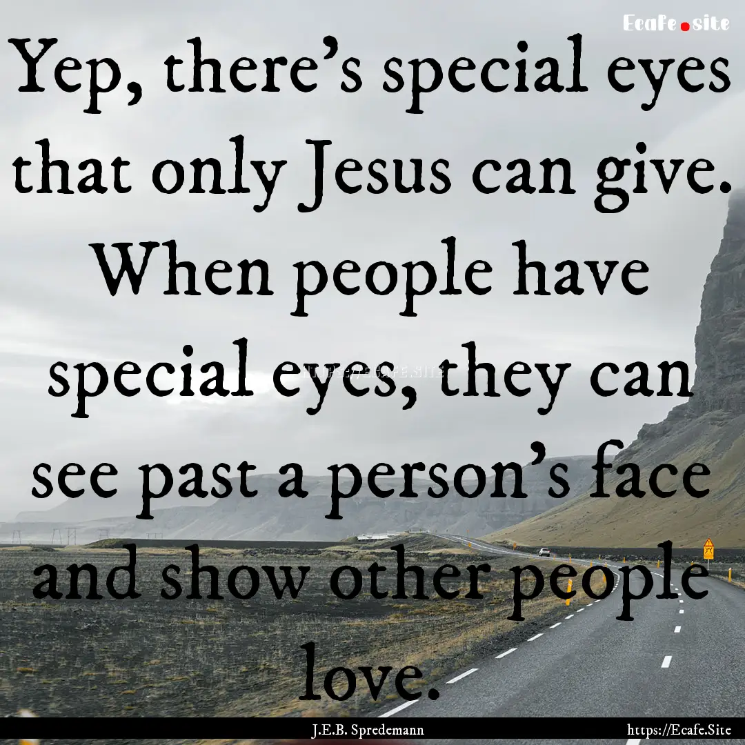 Yep, there's special eyes that only Jesus.... : Quote by J.E.B. Spredemann