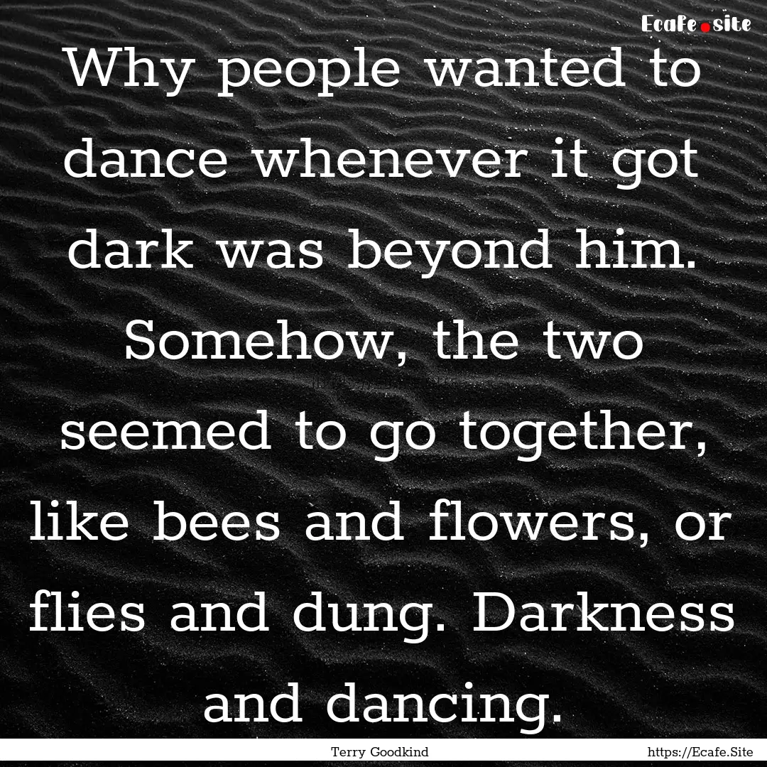 Why people wanted to dance whenever it got.... : Quote by Terry Goodkind