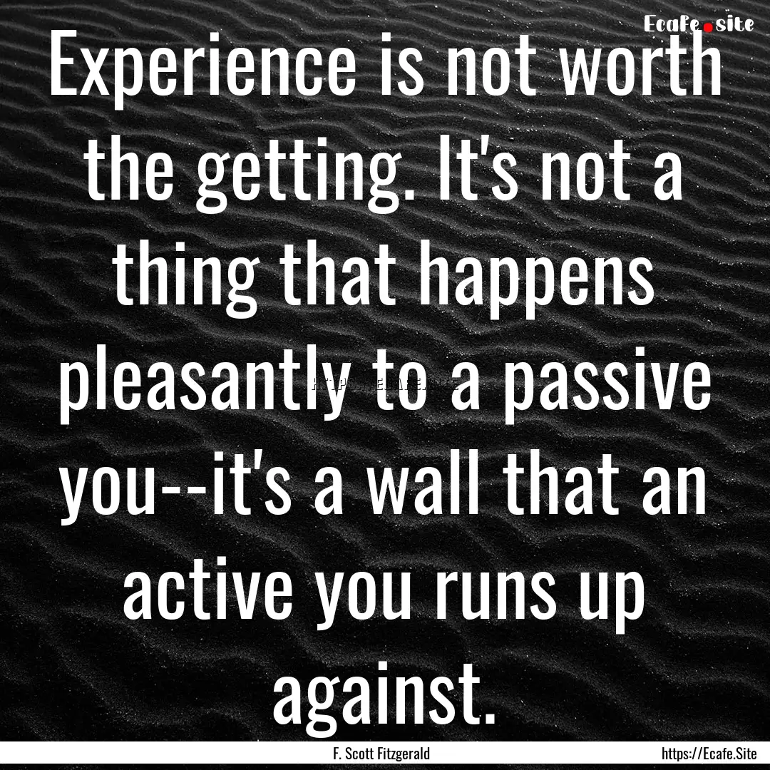 Experience is not worth the getting. It's.... : Quote by F. Scott Fitzgerald