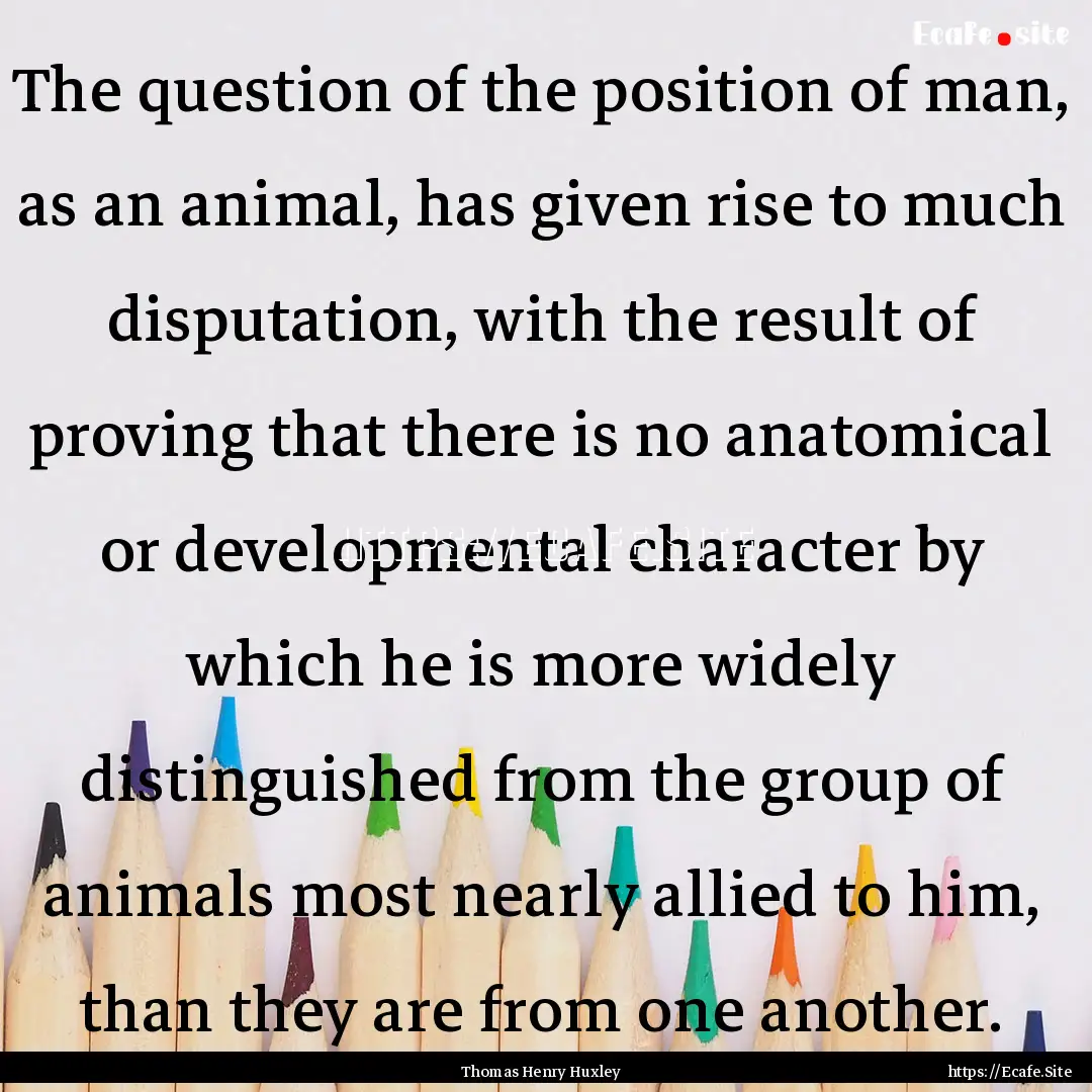 The question of the position of man, as an.... : Quote by Thomas Henry Huxley