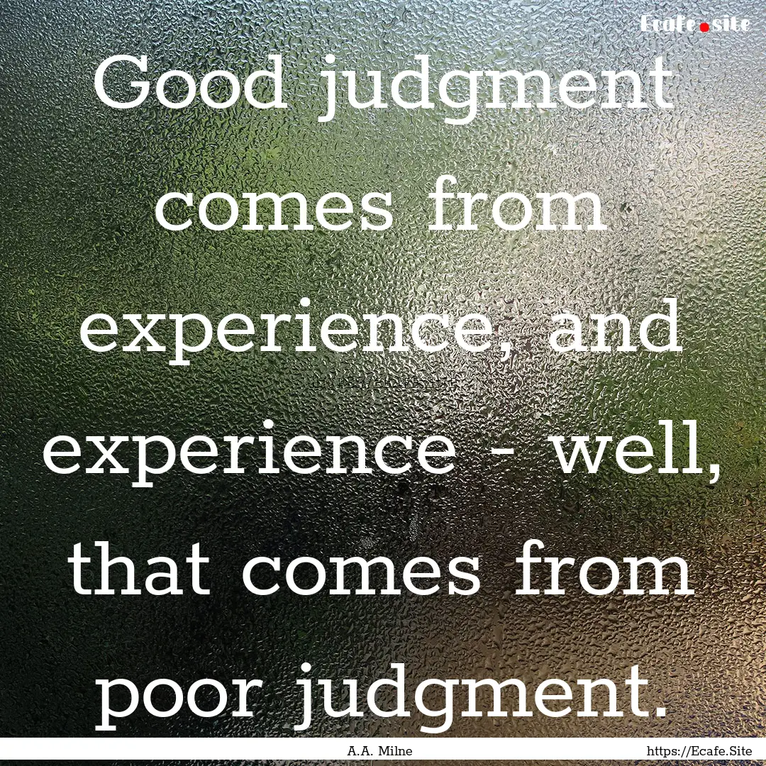 Good judgment comes from experience, and.... : Quote by A.A. Milne