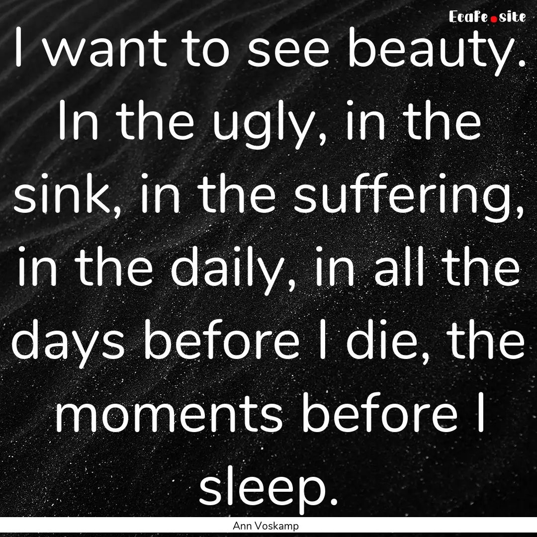 I want to see beauty. In the ugly, in the.... : Quote by Ann Voskamp