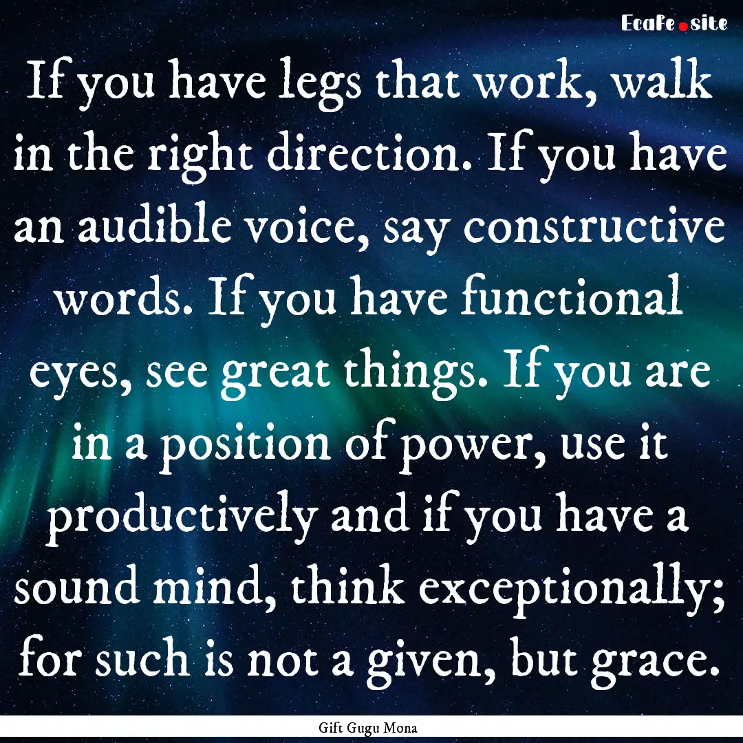 If you have legs that work, walk in the right.... : Quote by Gift Gugu Mona