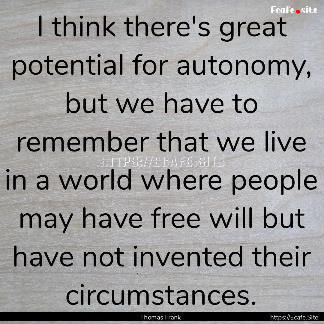 I think there's great potential for autonomy,.... : Quote by Thomas Frank