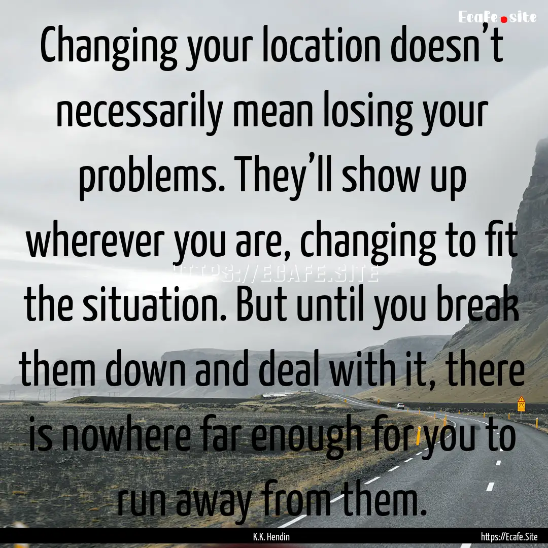 Changing your location doesn’t necessarily.... : Quote by K.K. Hendin