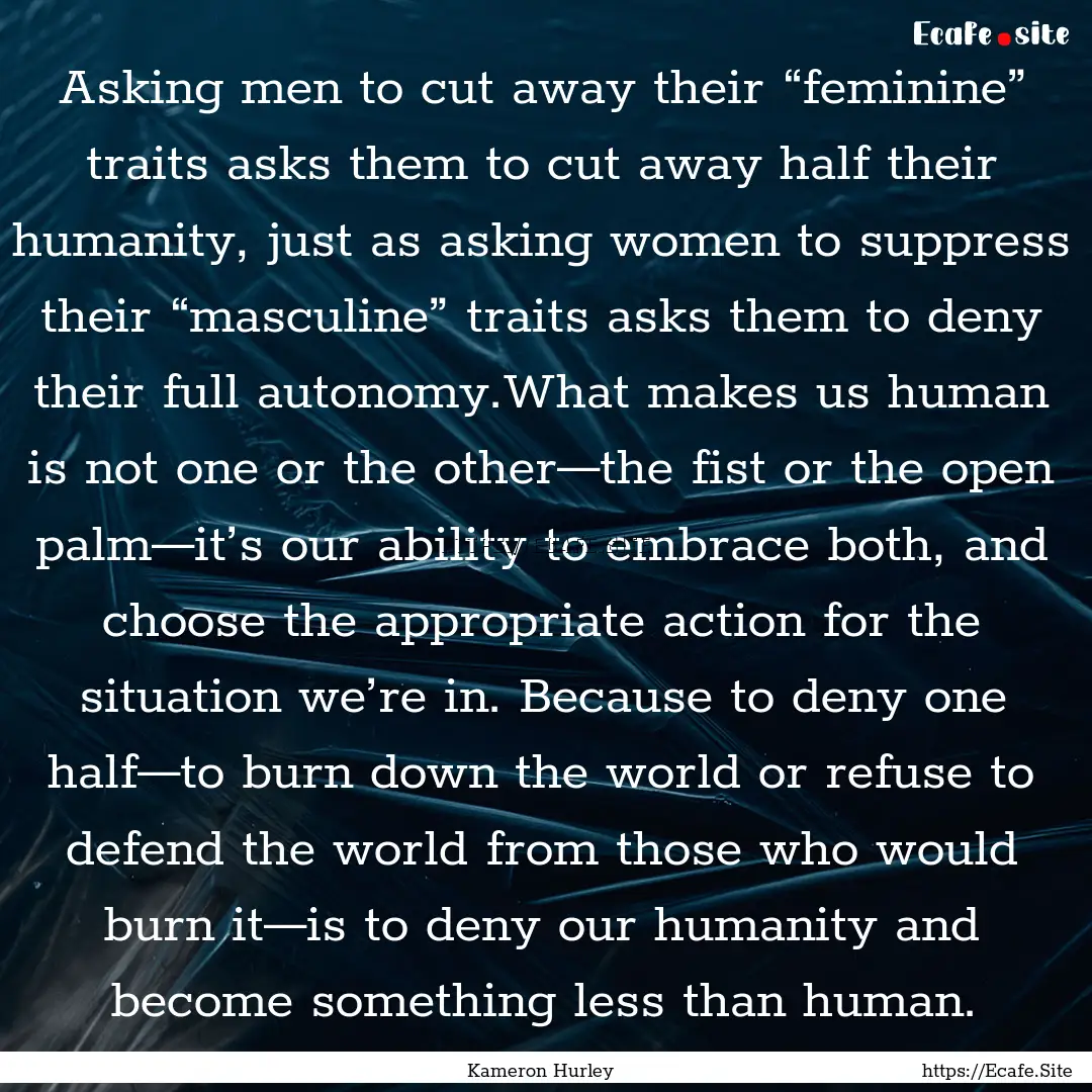 Asking men to cut away their “feminine”.... : Quote by Kameron Hurley