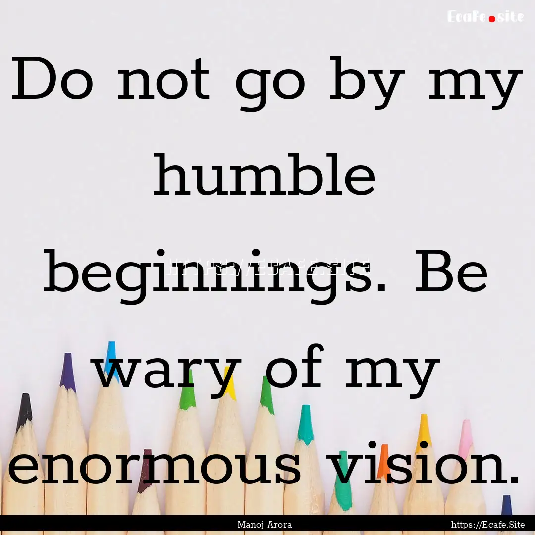 Do not go by my humble beginnings. Be wary.... : Quote by Manoj Arora