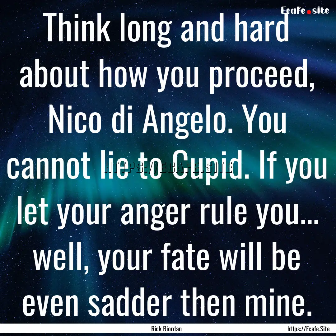 Think long and hard about how you proceed,.... : Quote by Rick Riordan