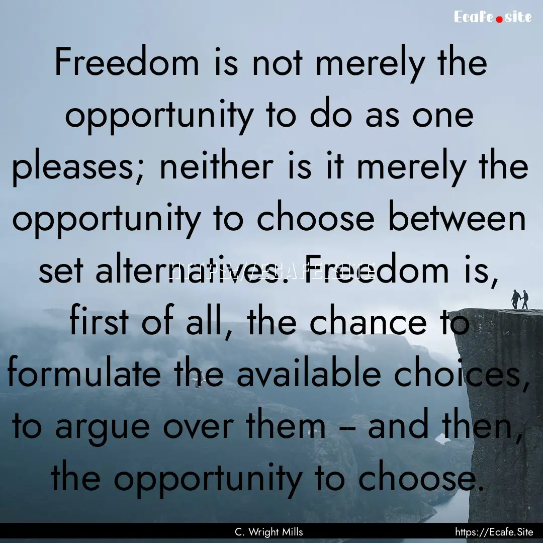 Freedom is not merely the opportunity to.... : Quote by C. Wright Mills