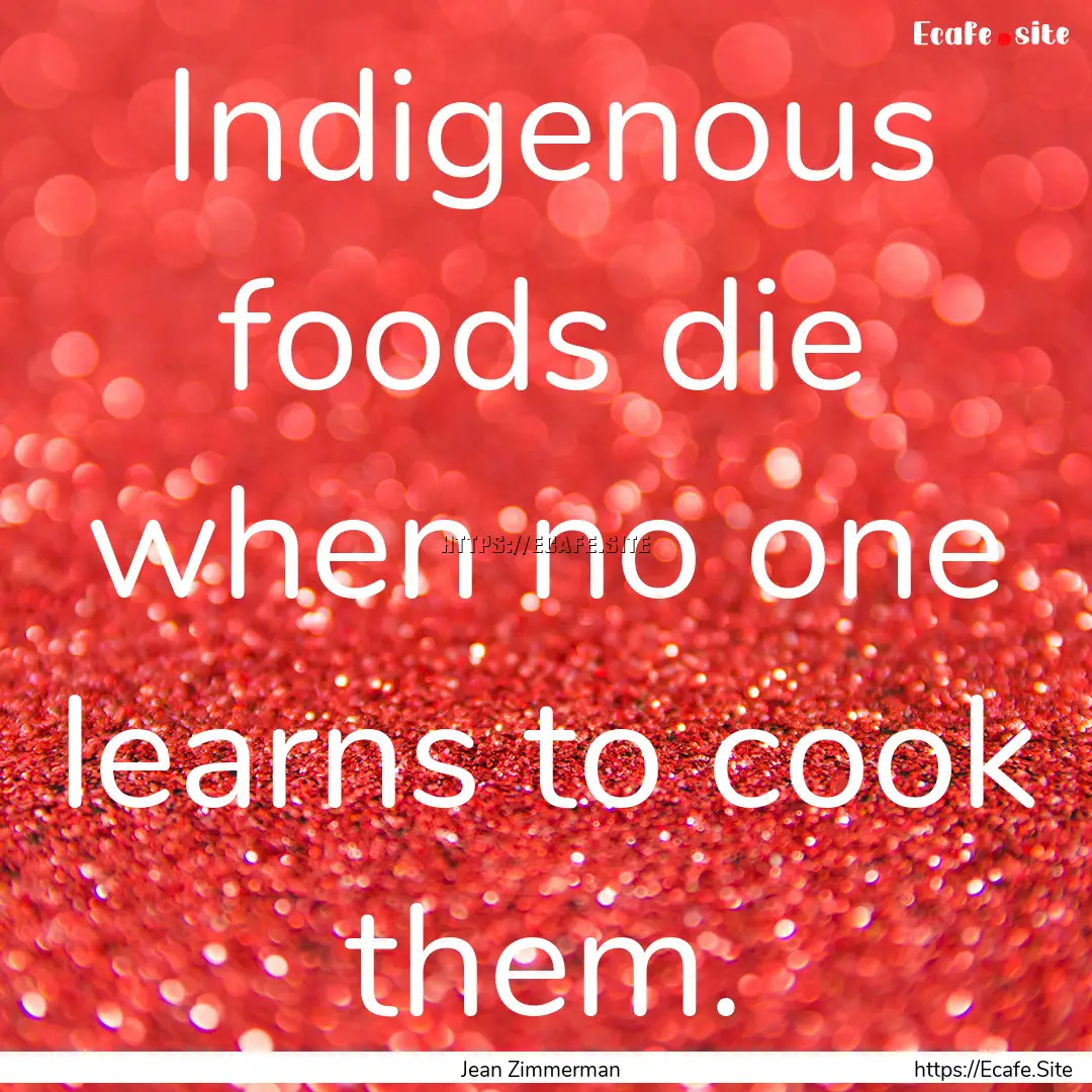 Indigenous foods die when no one learns to.... : Quote by Jean Zimmerman