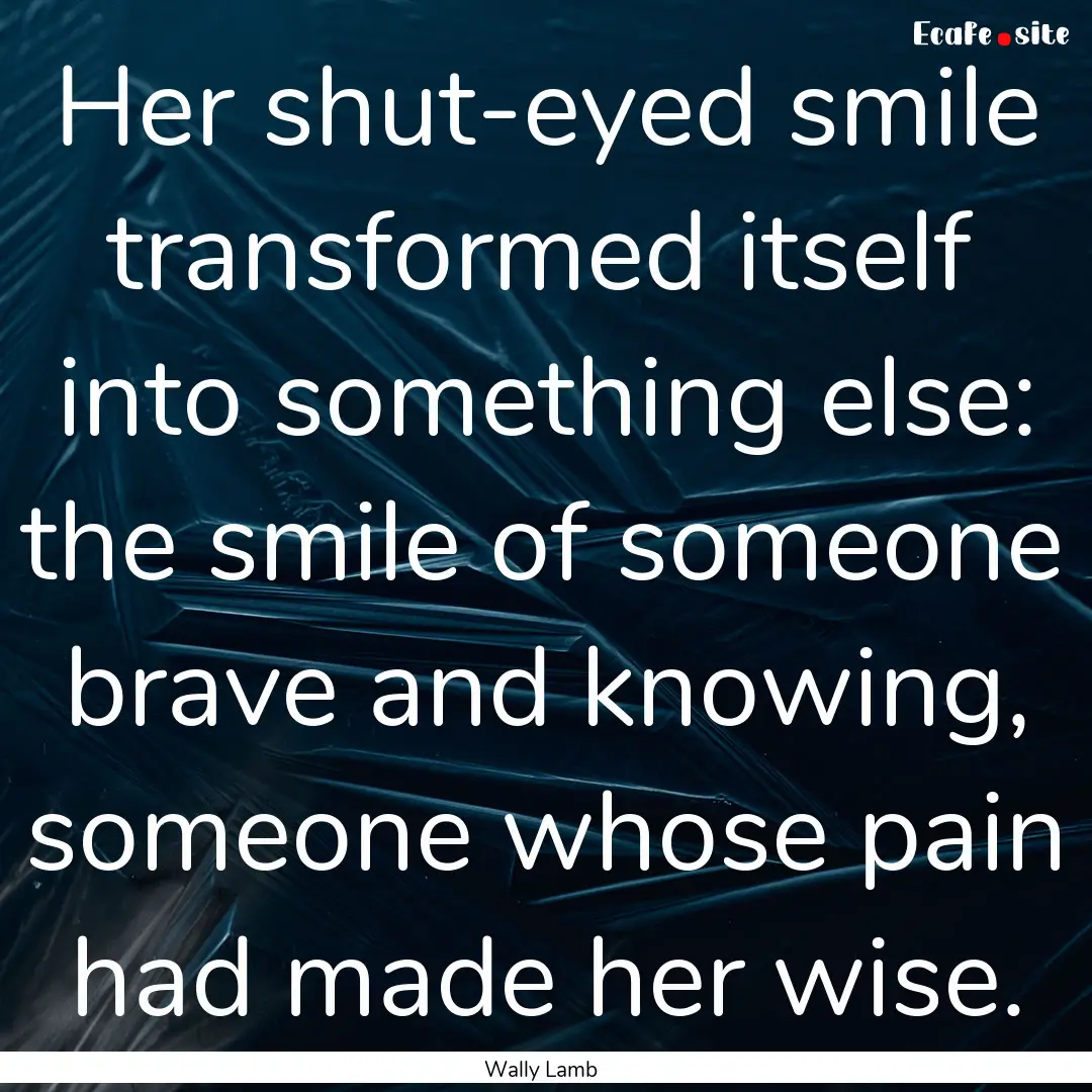 Her shut-eyed smile transformed itself into.... : Quote by Wally Lamb