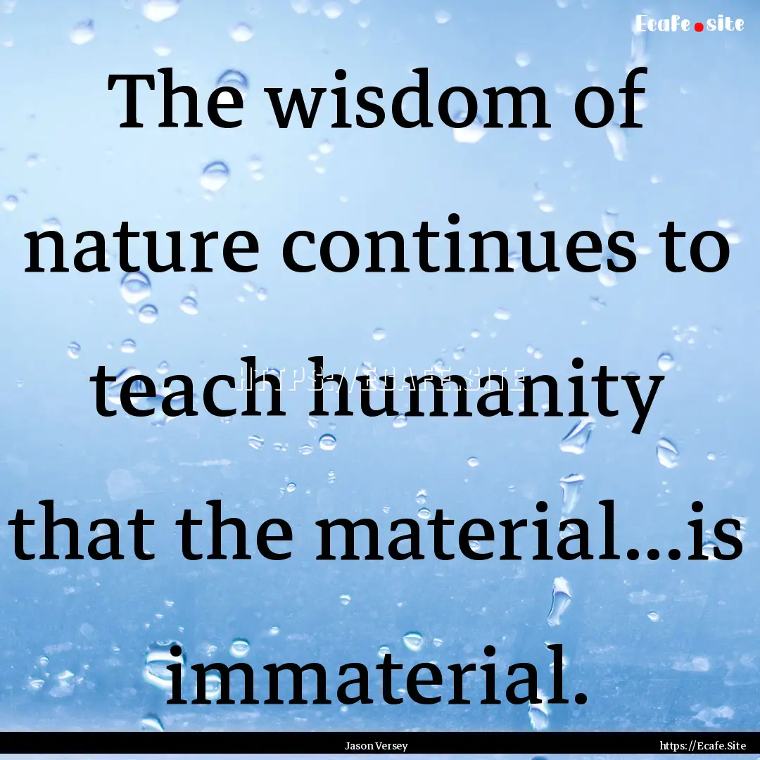 The wisdom of nature continues to teach humanity.... : Quote by Jason Versey