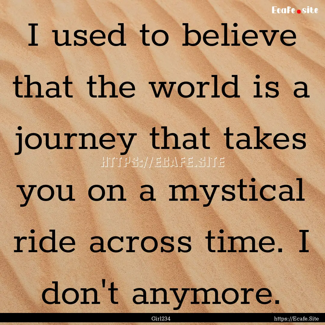 I used to believe that the world is a journey.... : Quote by Girl234