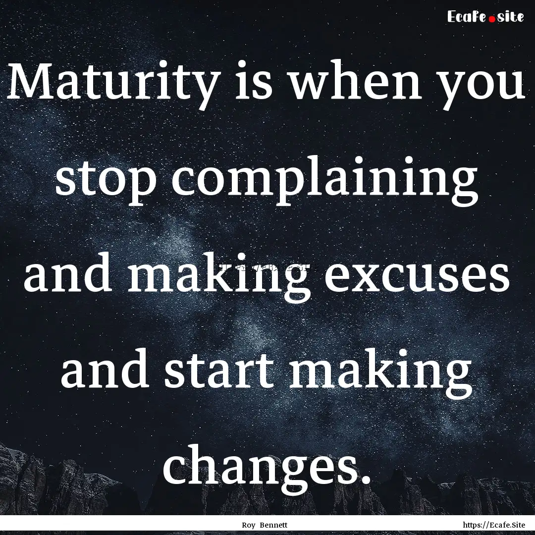 Maturity is when you stop complaining and.... : Quote by Roy Bennett