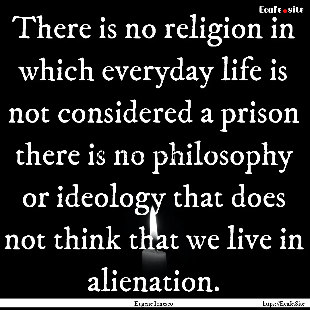 There is no religion in which everyday life.... : Quote by Eugene Ionesco