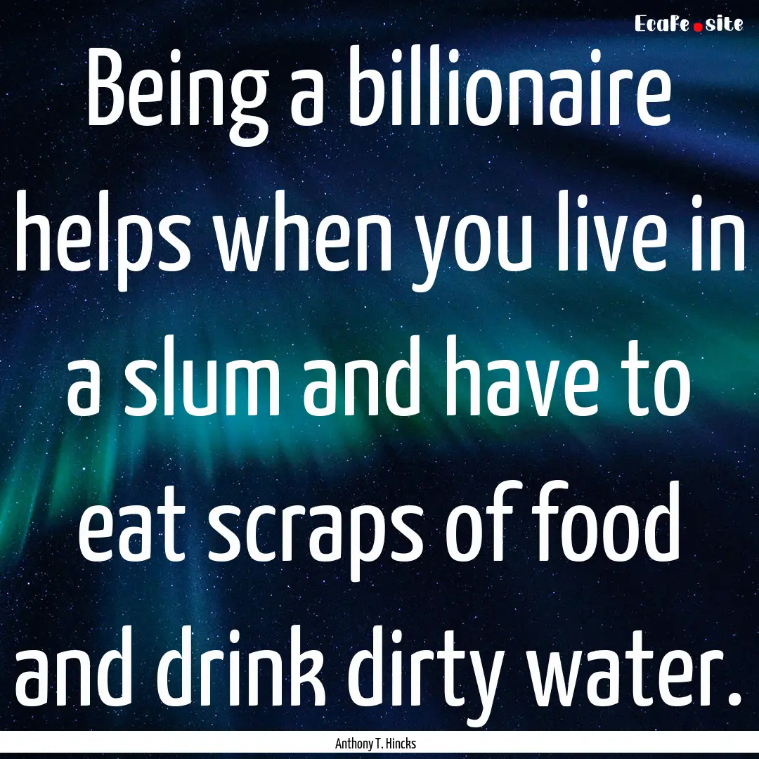 Being a billionaire helps when you live in.... : Quote by Anthony T. Hincks