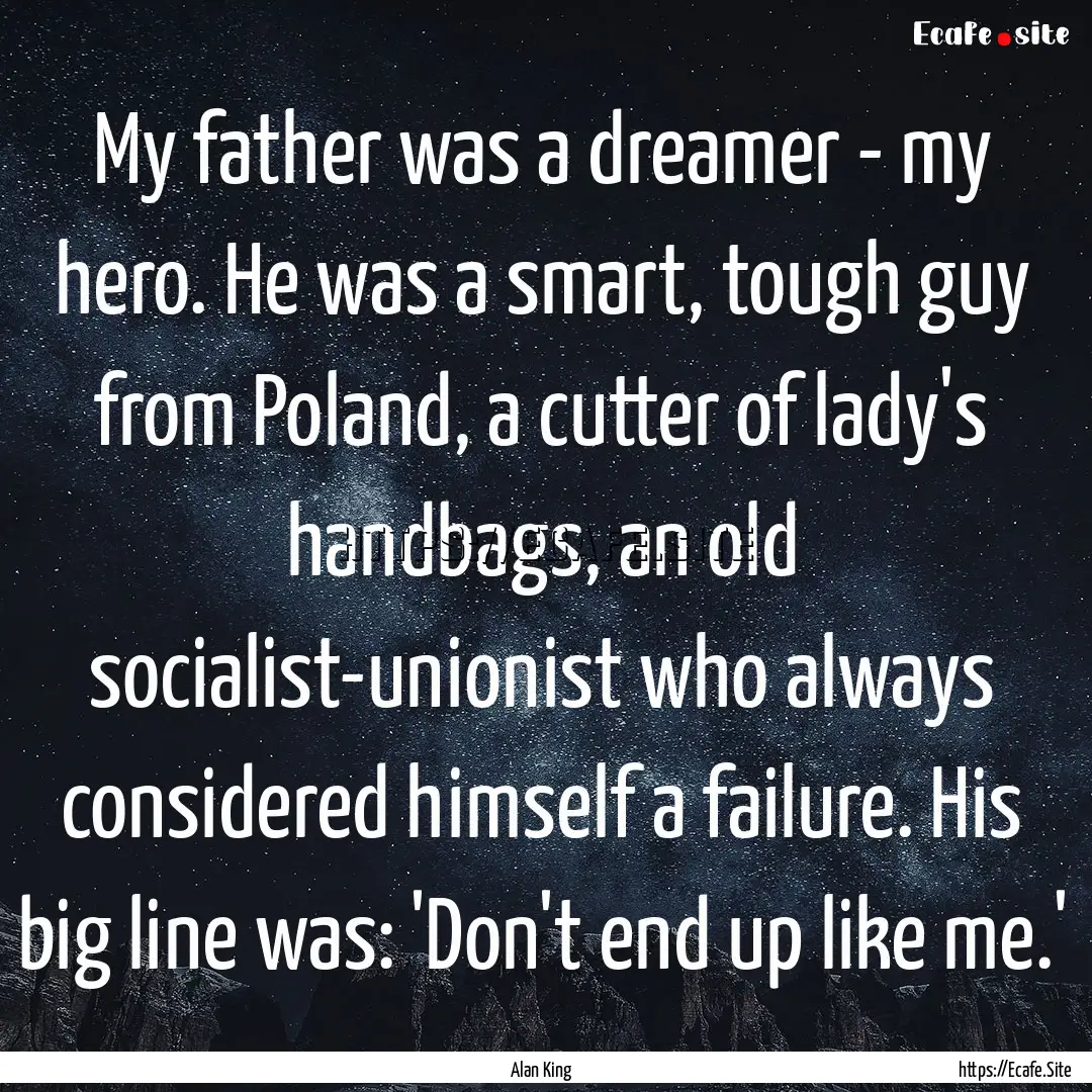 My father was a dreamer - my hero. He was.... : Quote by Alan King